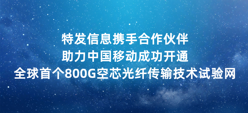 特发信息携手pg电子官方网站的合作伙伴助力中国移动成功开通全球首个800g空芯光纤传输技术试验网